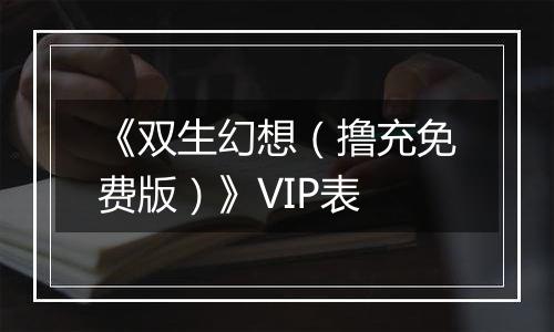 《双生幻想（撸充免费版）》VIP表