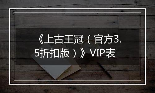 《上古王冠（官方3.5折扣版）》VIP表
