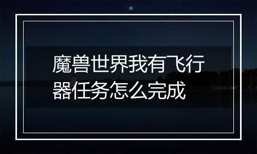 魔兽世界我有飞行器任务怎么完成