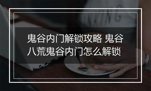 鬼谷内门解锁攻略 鬼谷八荒鬼谷内门怎么解锁