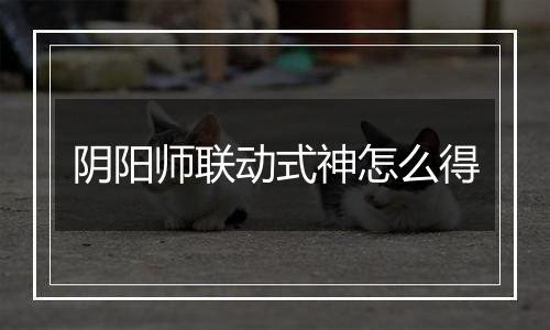 阴阳师联动式神怎么得