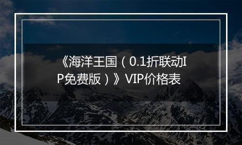 《海洋王国（0.1折联动IP免费版）》VIP价格表