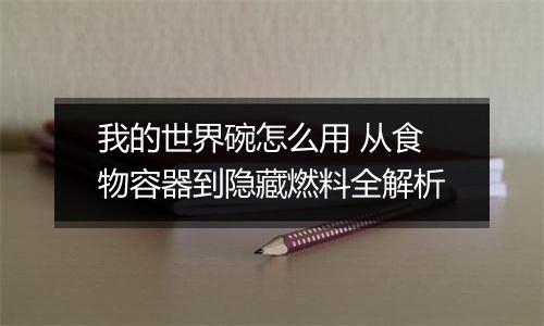 我的世界碗怎么用 从食物容器到隐藏燃料全解析