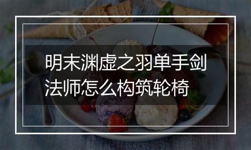 明末渊虚之羽单手剑法师怎么构筑轮椅
