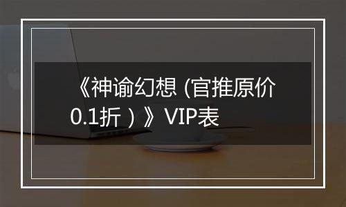 《神谕幻想 (官推原价0.1折）》VIP表