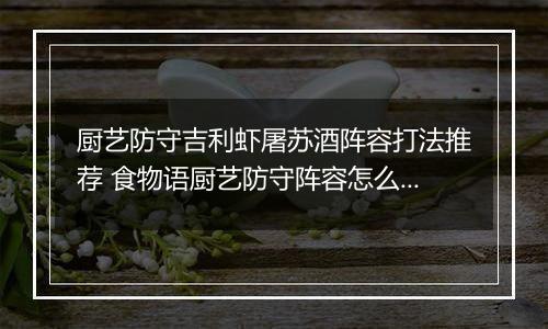 厨艺防守吉利虾屠苏酒阵容打法推荐 食物语厨艺防守阵容怎么搭配