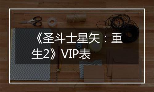 《圣斗士星矢：重生2》VIP表