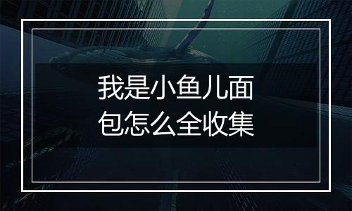 我是小鱼儿面包怎么全收集