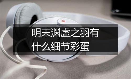 明末渊虚之羽有什么细节彩蛋