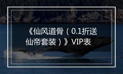 《仙风道骨（0.1折送仙帝套装）》VIP表