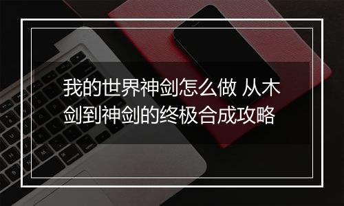 我的世界神剑怎么做 从木剑到神剑的终极合成攻略