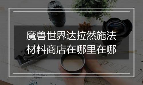 魔兽世界达拉然施法材料商店在哪里在哪