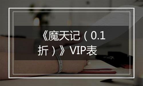 《魔天记（0.1折）》VIP表