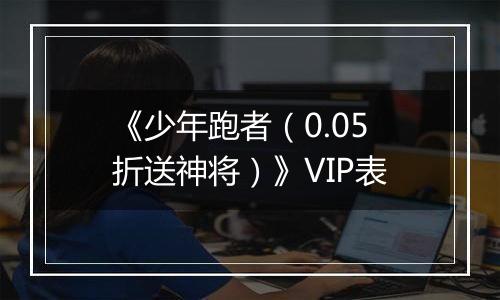 《少年跑者（0.05折送神将）》VIP表