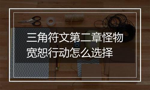 三角符文第二章怪物宽恕行动怎么选择