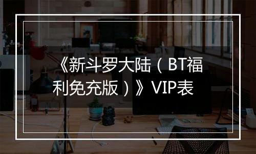 《新斗罗大陆（BT福利免充版）》VIP表