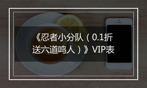 《忍者小分队（0.1折送六道鸣人）》VIP表