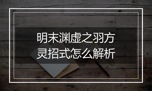 明末渊虚之羽方灵招式怎么解析