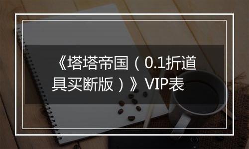 《塔塔帝国（0.1折道具买断版）》VIP表