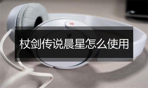 杖剑传说晨星怎么使用