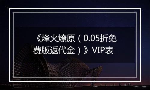 《烽火燎原（0.05折免费版返代金）》VIP表