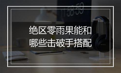 绝区零雨果能和哪些击破手搭配