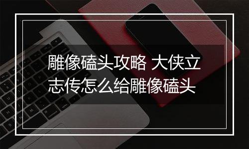 雕像磕头攻略 大侠立志传怎么给雕像磕头