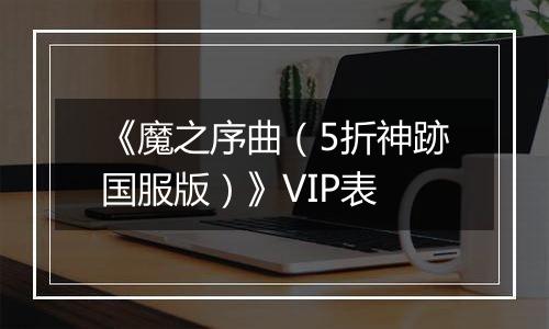 《魔之序曲（5折神跡国服版）》VIP表