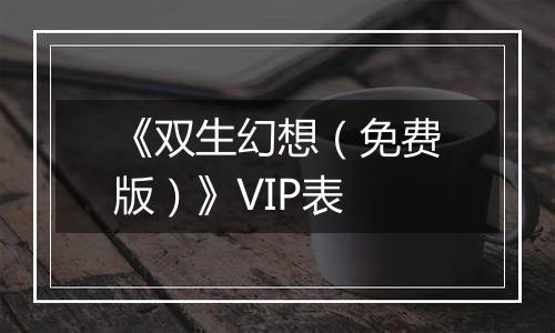 《双生幻想（免费版）》VIP表
