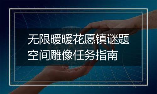 无限暖暖花愿镇谜题空间雕像任务指南