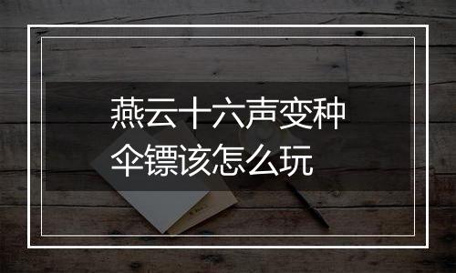 燕云十六声变种伞镖该怎么玩