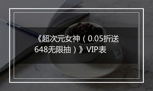 《超次元女神（0.05折送648无限抽）》VIP表