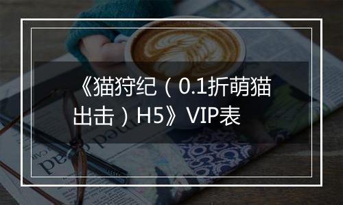 《猫狩纪（0.1折萌猫出击）H5》VIP表