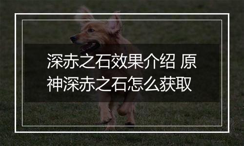 深赤之石效果介绍 原神深赤之石怎么获取
