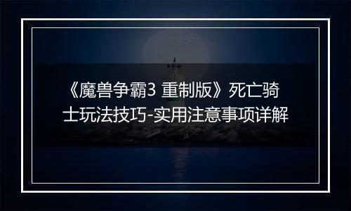 《魔兽争霸3 重制版》死亡骑士玩法技巧-实用注意事项详解