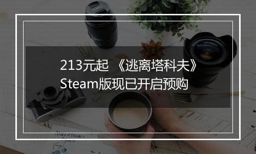213元起 《逃离塔科夫》Steam版现已开启预购