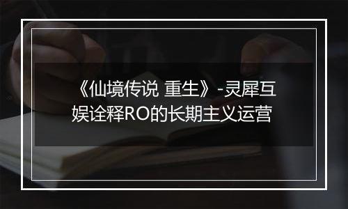 《仙境传说 重生》-灵犀互娱诠释RO的长期主义运营