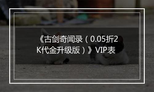 《古剑奇闻录（0.05折2K代金升级版）》VIP表