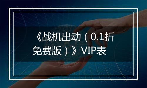 《战机出动（0.1折免费版）》VIP表