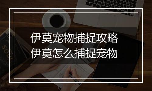 伊莫宠物捕捉攻略 伊莫怎么捕捉宠物