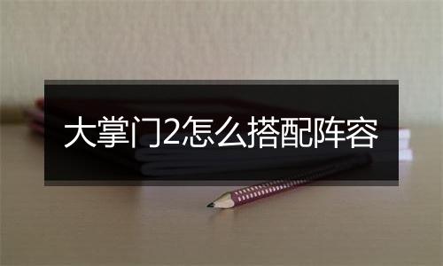 大掌门2怎么搭配阵容