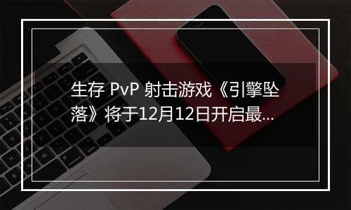 生存 PvP 射击游戏《引擎坠落》将于12月12日开启最新大型封测