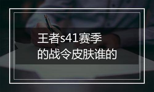 王者s41赛季的战令皮肤谁的