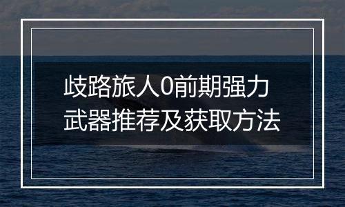 歧路旅人0前期强力武器推荐及获取方法