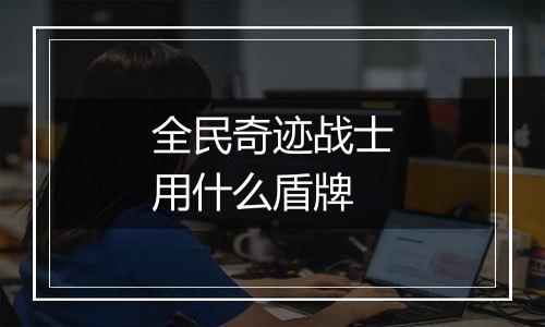 全民奇迹战士用什么盾牌