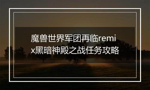 魔兽世界军团再临remix黑暗神殿之战任务攻略