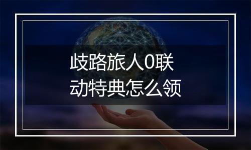 歧路旅人0联动特典怎么领