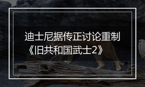 迪士尼据传正讨论重制《旧共和国武士2》