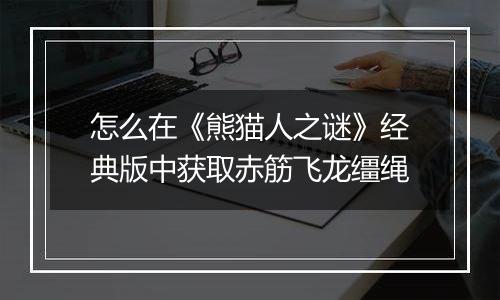 怎么在《熊猫人之谜》经典版中获取赤筋飞龙缰绳