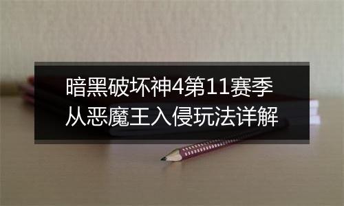 暗黑破坏神4第11赛季从恶魔王入侵玩法详解